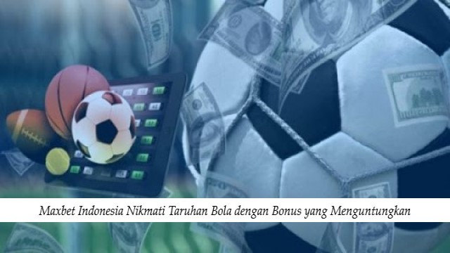 Maxbet Indonesia Nikmati Taruhan Bola dengan Bonus yang Menguntungkan